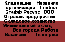 Кладовщик › Название организации ­ Глобал Стафф Ресурс, ООО › Отрасль предприятия ­ Складское хозяйство › Минимальный оклад ­ 20 000 - Все города Работа » Вакансии   . Тыва респ.